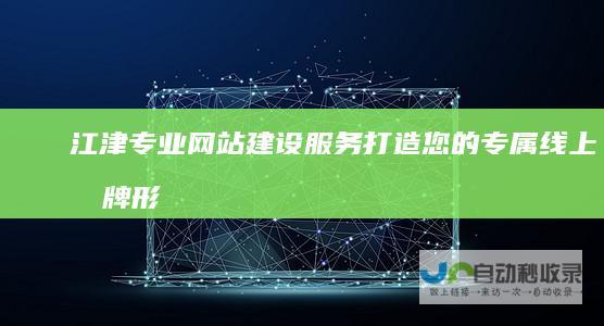 江津专业网站建设服务：打造您的专属线上品牌形象